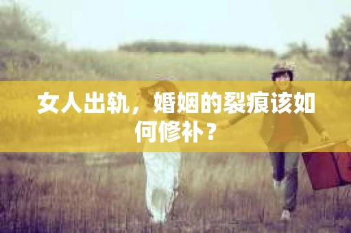 女人出轨，婚姻的裂痕该如何修补？