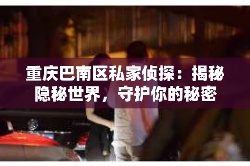 重庆巴南区私家侦探：揭秘隐秘世界，守护你的秘密