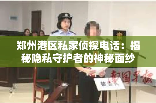 郑州港区私家侦探电话：揭秘隐私守护者的神秘面纱