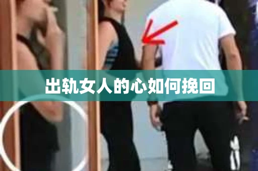 出轨女人的心如何挽回
