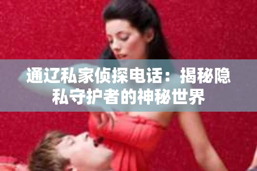 通辽私家侦探电话：揭秘隐私守护者的神秘世界