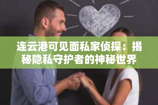 连云港可见面私家侦探：揭秘隐私守护者的神秘世界