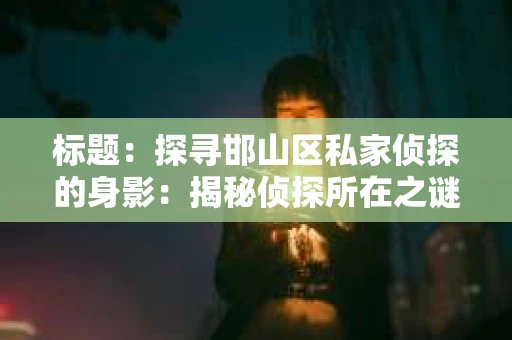 标题：探寻邯山区私家侦探的身影：揭秘侦探所在之谜