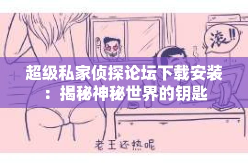 超级私家侦探论坛下载安装：揭秘神秘世界的钥匙