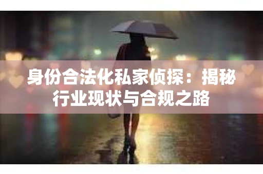 身份合法化私家侦探：揭秘行业现状与合规之路
