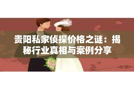 贵阳私家侦探价格之谜：揭秘行业真相与案例分享