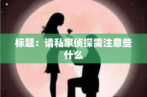 标题：请私家侦探需注意些什么