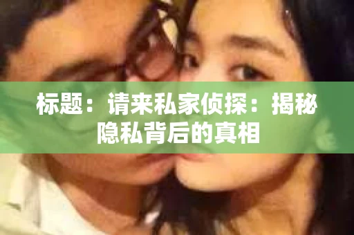 标题：请来私家侦探：揭秘隐私背后的真相