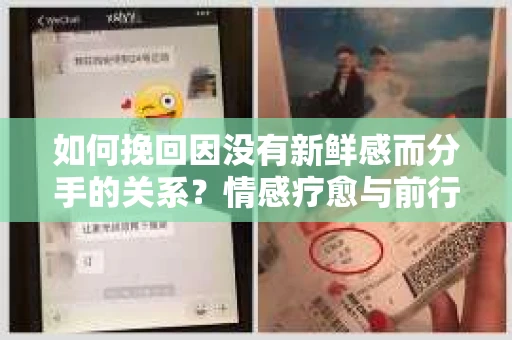 如何挽回因没有新鲜感而分手的关系？情感疗愈与前行计划