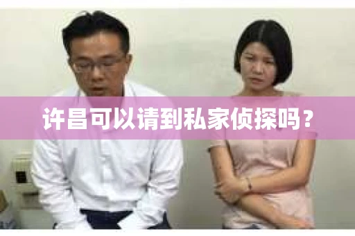 许昌可以请到私家侦探吗？