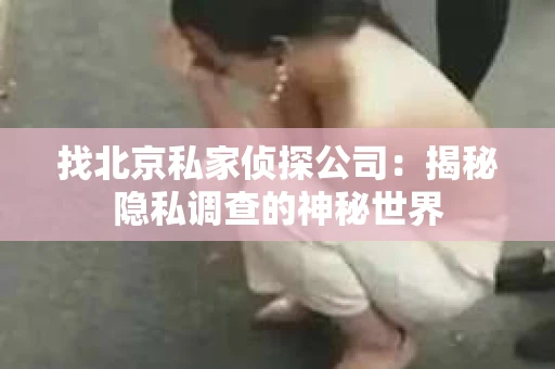 找北京私家侦探公司：揭秘隐私调查的神秘世界