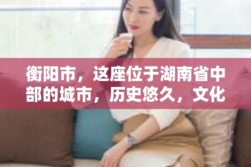 衡阳市，这座位于湖南省中部的城市，历史悠久，文化底蕴深厚。随着社会的发展，人们对于个人隐私的保护意识逐渐增强，私家侦探机构也应运而生。那么，衡阳市是否有私家侦探机构呢？今天，我们就来聊聊这个话题。