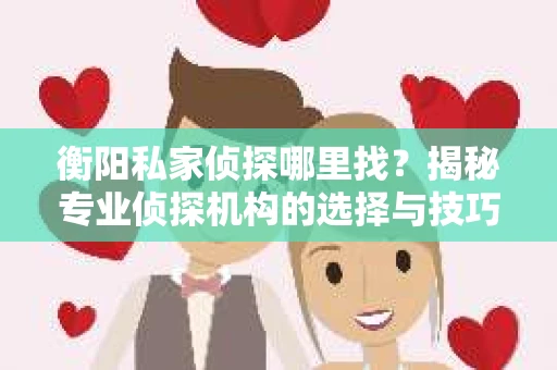 衡阳私家侦探哪里找？揭秘专业侦探机构的选择与技巧