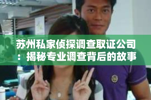 苏州私家侦探调查取证公司：揭秘专业调查背后的故事