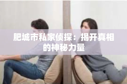 肥城市私家侦探：揭开真相的神秘力量