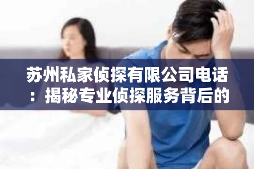 苏州私家侦探有限公司电话：揭秘专业侦探服务背后的故事