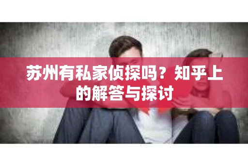 苏州有私家侦探吗？知乎上的解答与探讨