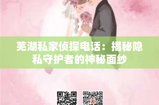 芜湖私家侦探电话：揭秘隐私守护者的神秘面纱