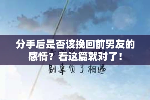 分手后是否该挽回前男友的感情？看这篇就对了！
