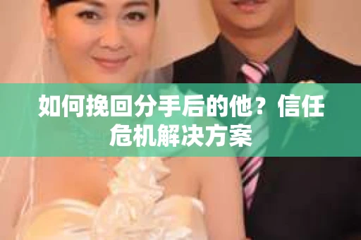 如何挽回分手后的他？信任危机解决方案