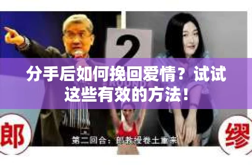 分手后如何挽回爱情？试试这些有效的方法！