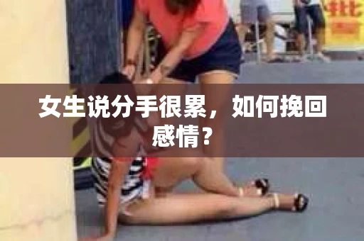 女生说分手很累,如何挽回感情? 女生说分手很累,如何挽回感情?
