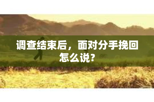 调查结束后，面对分手挽回怎么说？