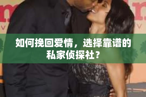 如何挽回爱情，选择靠谱的私家侦探社？