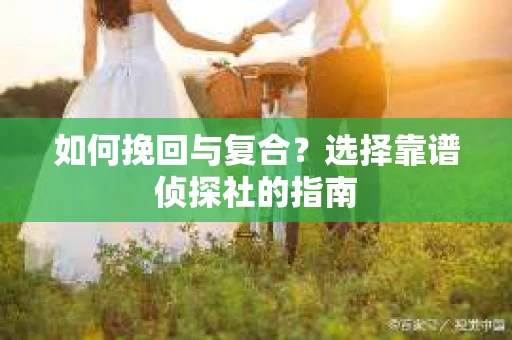 如何挽回与复合？选择靠谱侦探社的指南