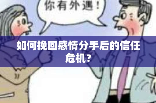 如何挽回感情分手后的信任危机？