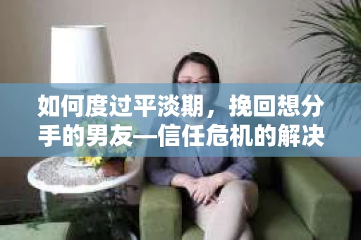 如何度过平淡期,挽回想分手的男友—信任危机的解决之道 如何度过平淡期,挽回想分手的男友—信任危机的解决之道