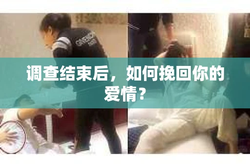 调查结束后，如何挽回你的爱情？
