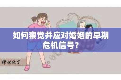 如何察觉并应对婚姻的早期危机信号？