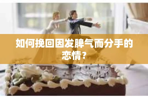 如何挽回因发脾气而分手的恋情? 如何挽回因发脾气而分手的恋情?