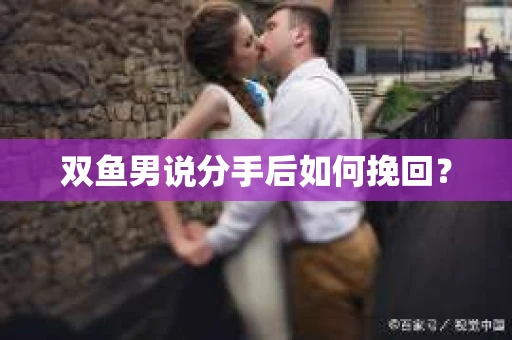 双鱼男说分手后如何挽回？