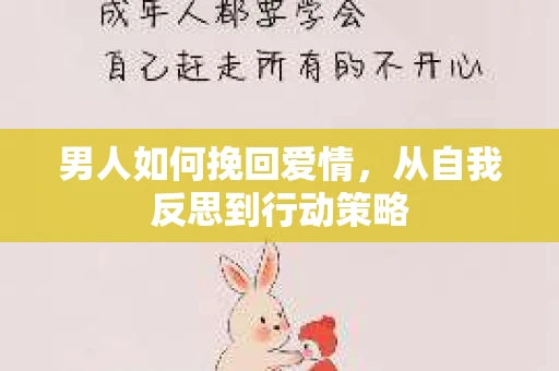 男人如何挽回爱情,从自我反思到行动策略 男人如何挽回爱情,从自我反思到行动策略