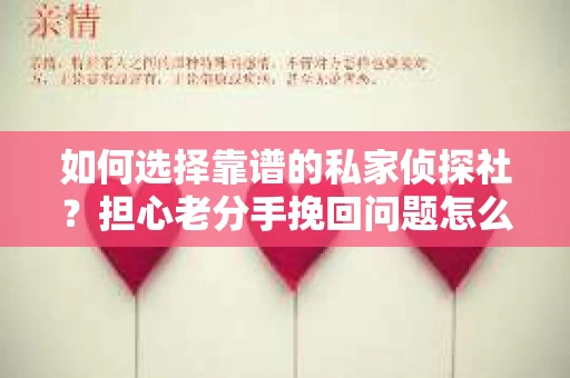 如何选择靠谱的私家侦探社？担心老分手挽回问题怎么办？