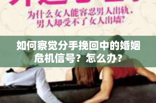 如何察觉分手挽回中的婚姻危机信号？怎么办？