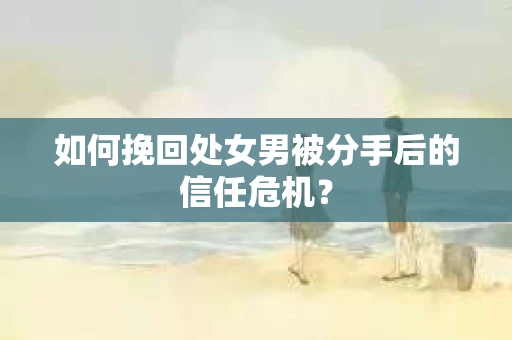 如何挽回处女男被分手后的信任危机？