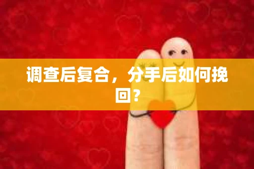调查后复合，分手后如何挽回？