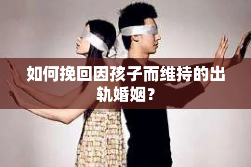 如何挽回因孩子而维持的出轨婚姻？
