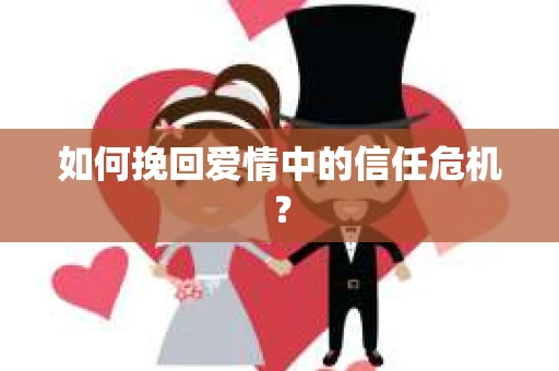 如何挽回爱情中的信任危机？