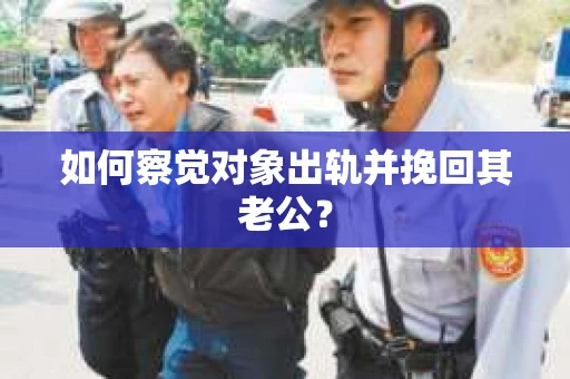 如何察觉对象出轨并挽回其老公？