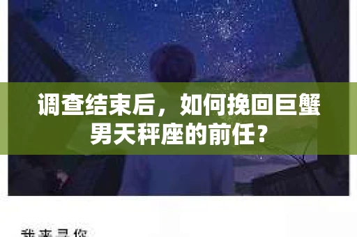 调查结束后，如何挽回巨蟹男天秤座的前任？