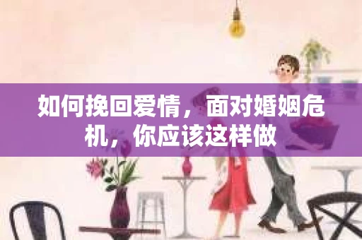 如何挽回爱情，面对婚姻危机，你应该这样做