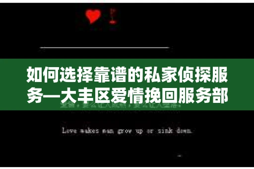 如何选择靠谱的私家侦探服务—大丰区爱情挽回服务部选择指南