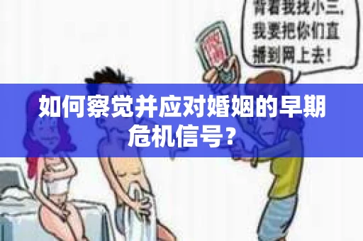 如何察觉并应对婚姻的早期危机信号？