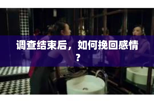 调查结束后,如何挽回感情? 调查结束后,如何挽回感情?