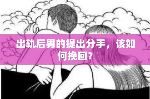 出轨后男的提出分手，该如何挽回？