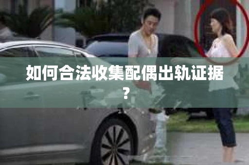 如何合法收集配偶出轨证据？